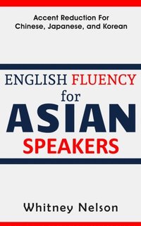 bokomslag English Fluency For Asian Speakers: Accent Reduction For Chinese, Japanese, and Korean