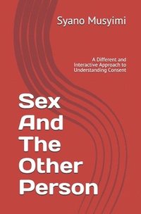 bokomslag Sex And The Other Person: A Different and Interactive Approach to Understanding Consent