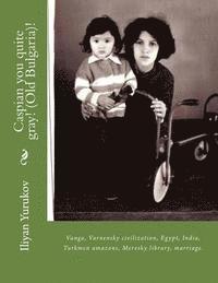 Caspian you quite gray! (Old Bulgaria)!: Vanga, Varnensky civilization, Egypt, India, Turkmen amazons, Mervsky library, marriage. 1