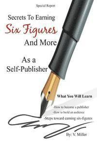 Secrets To Earning Six Figures... And More As a Self-Publisher 1