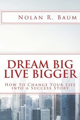 Nolan R. Baum - Dream Big Live Bigger: How to Change Your Life into a Success Story, Häftad