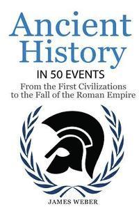 bokomslag History: Ancient History in 50 Events: From Ancient Civilizations to the Fall of the Roman Empire (History Books, History of th