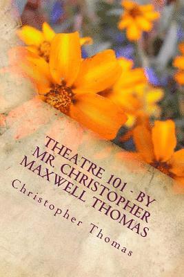 Theatre 101 - By Mr. Christopher Maxwell Thomas 1