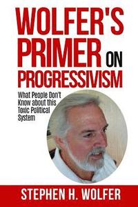 bokomslag Wolfer's Primer on Progressivism: Revealing the Secrets of the Political System Destroying American Liberty