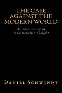bokomslag The Case Against the Modern World: A Crash Course in Traditionalist Thought