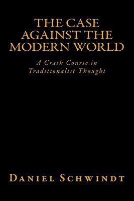 bokomslag The Case Against the Modern World: A Crash Course in Traditionalist Thought