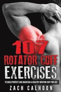 bokomslag 107 Rotator Cuff Exercises: To Build, Protect and Maintain a Healthy Rotator Cuf