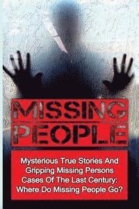 bokomslag Missing People: Mysterious True Stories And Gripping Missing Persons Cases Of The Last Century: Where Do Missing People Go?