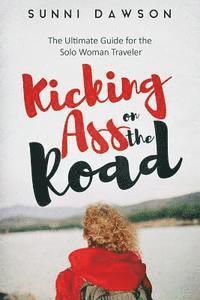 bokomslag Kicking Ass on the Road The Ultimate Guide for the Solo Woman Traveler: Travel Cheap, Travel Safe & have the time of your life!