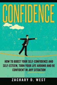 bokomslag Confidence: How To Boost Your Self Confidence and Self Esteem, Turn Your Life Ar