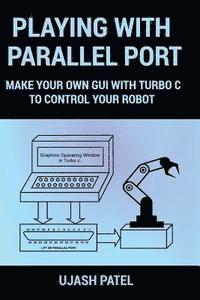 bokomslag Playing With Parallel Port: Make Your Own GUI with Turbo C to Control Your Robot.