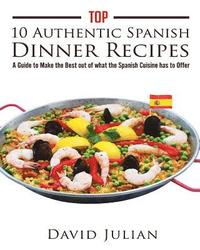 bokomslag Top 10 Authentic Spanish Dinner Recipes: A Guide to Make the Best out of what the Spanish Cuisine has to Offer