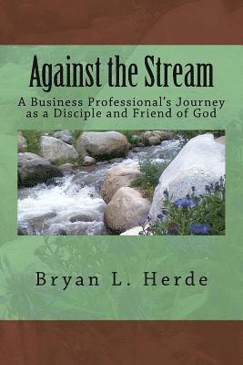 bokomslag Against the Stream: A Business Professional's Journey as a Disciple and Friend of God
