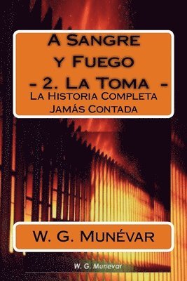 A Sangre y Fuego - La Toma -: La Historia Completa Jamas Contada 1