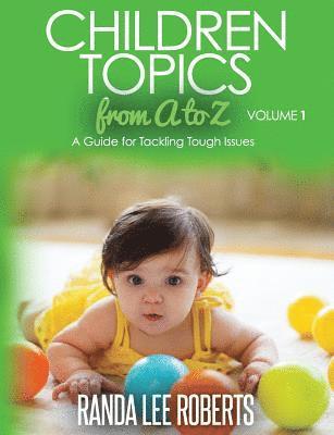 Children Topics from A to Z Volume 1: A Guide for Tackling Tough Issues 1