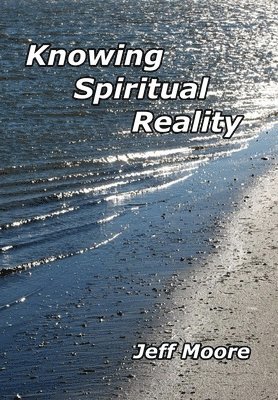 Jeff Moore - Knowing Spiritual Reality: The Truth About What Is Going On!, Häftad