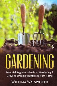 bokomslag Gardening: Essential Beginners Guide to Organic Vegetable Gardening & Growing Organic Vegetables From Home