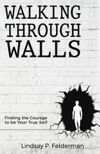 bokomslag Walking Through Walls: Finding the Courage to Be Your True Self