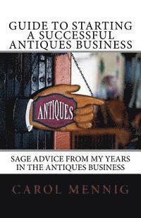 Guide to Starting a Successful Antiques Business: Sage Advice from My Years in the Antiques Business 1