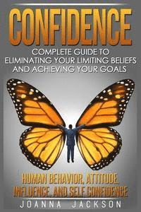 bokomslag Confidence: Complete Guide to Eliminating your Limiting Beliefs and Achieving your Goals - Human Behavior, Attitude, Influence, an