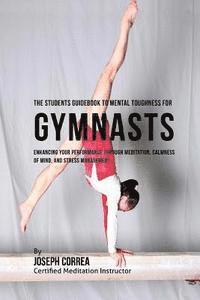 bokomslag The Students Guidebook To Mental Toughness Training For Gymnasts: Enhancing Your Performance Through Meditation, Calmness Of Mind, And Stress Manageme
