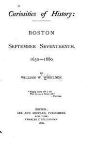 Curiosities of History, Boston September Seventeenth, 1630-1880 1