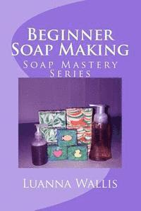 bokomslag Soap Mastery: Beginner Soap Making: Easily Create Your First Soap, Shampoo & Conditioner