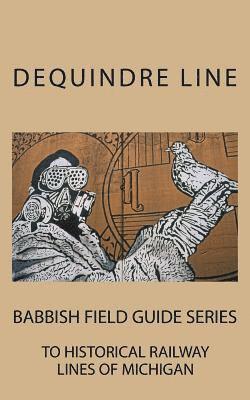 Dequindre Line: Babbish Field Guide Series to Historical Railway Lines of Michigan 1