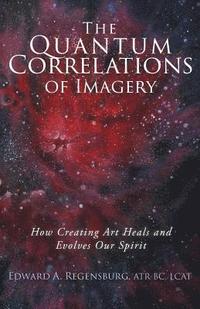 bokomslag The Quantum Correlations of Imagery: How Creating Art Heals and Evolves Our Spirit