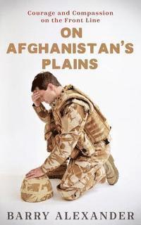 On Afghanistan's Plains: Courage and Compassion on the Front Line 1
