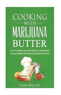 bokomslag Cooking with Marijuana Butter: How to Make Easy Delicious Marijuana Infused Meals for Medical Marijuana Users