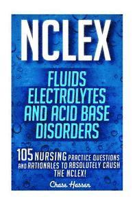 NCLEX: Fluids, Electrolytes & Acid Base Disorders: 105 Nursing Practice Questions & Rationales to Absolutely Crush the NCLEX! 1