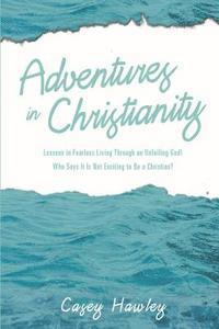 Adventures in Christianity: Lessons in Fearless Living through an Unfailing God! Who says it is not exciting to be a Christian? 1