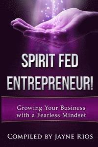 bokomslag Spirit Fed Entrepeneur: Grow Your Business with a Fearless Mindset