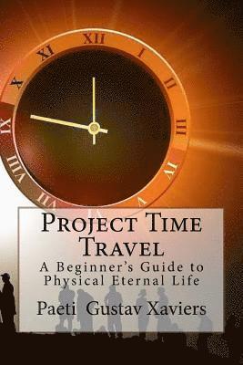 Paeti Gustav Xaviers - Project Time Travel: A Beginner's Guide to Physical Eternal Life, Häftad