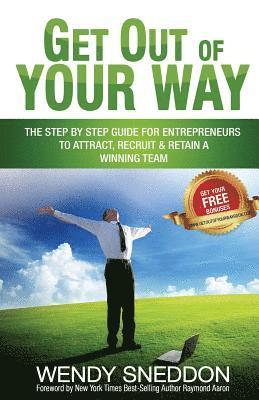 bokomslag Get Out of Your Way: The Step by Step Guide for Entrepreneurs to Attract Recruit and Retain a Winning Team