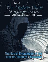 bokomslag How to Flip Products Online for Big Profits - Part Time: The Secret Knowledge of the Internet Masters - Revealed