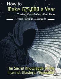 bokomslag How to Make £25,000 a Year Trading Cars Online - Part Time: The Secret Knowledge of the Internet Masters - Revealed