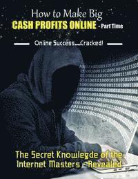 bokomslag How to Make Big Cash Profits Online - Part Time: The Secret Knowledge of the Internet Masters - Revealed
