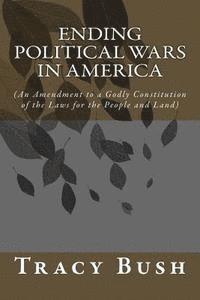 Tracy E. Bush - Ending Political Wars in America: (An Amendment to a Godly Constitution of the Laws for the People and Land), Häftad