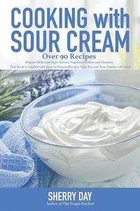 bokomslag Cooking with Sour Cream: From delicious dips and sauces, to scrumptious desserts, this book is loaded with easy to prepare recipes that you will love!