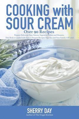 bokomslag Cooking with Sour Cream: From delicious dips and sauces, to scrumptious desserts, this book is loaded with easy to prepare recipes that you will love!