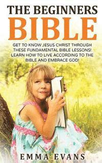 bokomslag The Beginner's Bible: Get to Know Jesus Christ Through These Fundamental Bible Lessons! Learn How to Live According to the Bible and Embrace