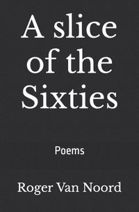 bokomslag A slice of the Sixties: Poems