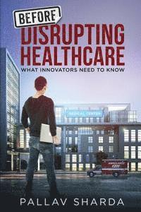 bokomslag Before Disrupting Healthcare: What Innovators Need To Know