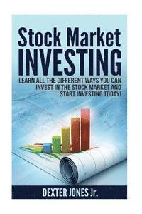 bokomslag Stock Market Investing: Learn All The Different Ways You Can Invest In The Stock Market And Start Investing Today!