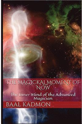 Baal Kadmon - The Magickal Moment of Now: The Inner Mind of the Advanced Magician, Häftad