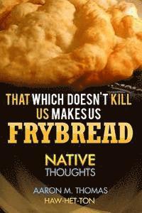 bokomslag That Which Doesn't Kill Us Makes Us Frybread: Native Thoughts