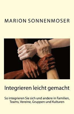 bokomslag Integrieren leicht gemacht: So integrieren Sie sich und andere in Familien, Teams, Vereine, Gruppen und Kulturen