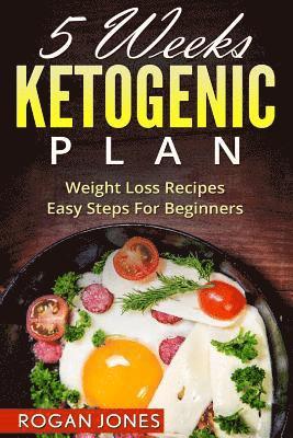 Ketogenic Diet: 5 Weeks Ketogenic Plan - Weight Loss Recipes - Easy Steps For beginners